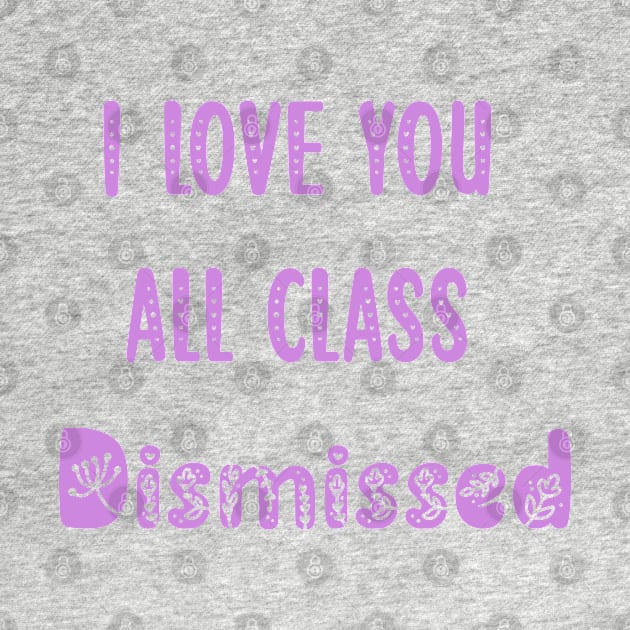 I Love You All Class Dismissed Teacher Last Day Of School by ALLAMDZ